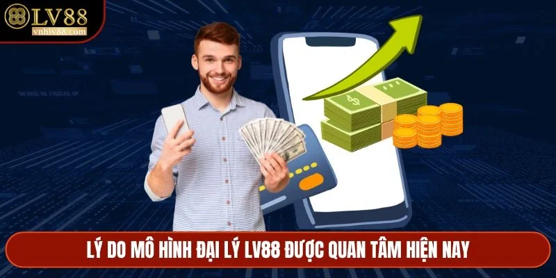 Lý do mô hình đại lý LV88 được quan tâm hiện nay